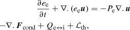 $$ \begin{aligned} \frac{\partial e_{\rm e}}{\partial t} +\nabla .(e_{\rm e} \boldsymbol{u})&= -P_{\rm e}\nabla . \boldsymbol{u} \nonumber \\ \qquad -\nabla . \boldsymbol{F}_{\rm cond} + Q_{\rm e\leftrightarrow i} + \mathcal{L} _{\rm th},&\end{aligned} $$