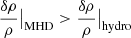 $ \frac{\delta \rho}{\rho} \big|_{\mathrm{MHD}} > \frac{\delta \rho}{\rho} \big|_{\mathrm{hydro}} $
