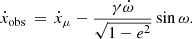 $$ \begin{aligned} \dot{x}_{\rm obs} \, = \, \dot{x}_{\mu } - \frac{\gamma \dot{\omega }}{\sqrt{1 - e^2}} \sin \omega . \end{aligned} $$