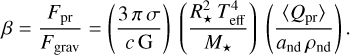 $ \beta = {{{F_{{\rm{pr}}}}} \over {{F_{{\rm{grav}}}}}} = \left( {{{3\pi \sigma } \over {c{\rm{G}}}}} \right)\left( {{{R_ \star ^2T_{{\rm{eff}}}^4} \over {{M_ \star }}}} \right)\left( {{{\left\langle {{Q_{{\rm{pr}}}}} \right\rangle } \over {{a_{{\rm{nd}}}}{\rho _{{\rm{nd}}}}}}} \right). $