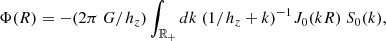 $$ \begin{aligned} \Phi (R) = - (2\pi ~G /h_z) \int _{\mathbb{R} _{+}} dk~(1/h_z + k)^{-1} J_0 (kR)~S_0(k), \end{aligned} $$