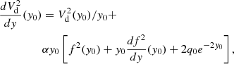 $$ \begin{aligned} \frac{dV^2_{\rm {d}}}{dy} (y_0)&= V^2_{\rm {d}} (y_0) / y_0 + \nonumber \\&\alpha y_0 \left[ f^2(y_0) + y_0 \frac{df^2}{dy} (y_0) + 2 q_0 e^{-2y_0} \right], \end{aligned} $$