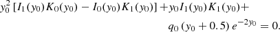 $$ \begin{aligned} y_0^2 \left[ I_1 (y_0) K_0 (y_0) - I_0 (y_0) K_1 (y_0) \right] +&y_0 I_1 (y_0) K_1 (y_0) + \nonumber \\&q_0 \left(y_0 + 0.5 \right) e^{-2 y_0} = 0. \end{aligned} $$