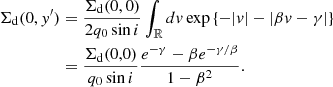$$ \begin{aligned} \Sigma _{\rm {d}}(0, y^{\prime })&= \frac{\Sigma _{\rm {d}}(0, 0)}{2 q_0 \sin i} \int _{\mathbb{R} } dv \exp \left\{ - | v | - |\beta v - \gamma | \right\} \nonumber \\&= \frac{\Sigma _{\rm {d}}(0,0)}{q_0 \sin i} \frac{e^{-\gamma } - \beta e^{-\gamma /\beta }}{{1 - \beta ^2}}. \end{aligned} $$
