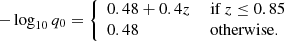 $$ \begin{aligned} - \log _{10} q_0 = {\left\{ \begin{array}{ll} 0.48 + 0.4 z&\text{ if}\ z \le 0.85 \\ 0.48&\text{ otherwise}. \end{array}\right.} \end{aligned} $$