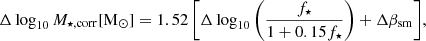 $$ \begin{aligned} \Delta \log _{10} M_{\star , \mathrm {corr}}[{\mathrm{M}_{\odot }}] = 1.52 \left[ \Delta \log _{10} \left( \frac{f_{\star }}{1+0.15 f_{\star }} \right) + \Delta \beta _{\rm {sm}} \right]\!, \end{aligned} $$