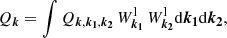 $$ \begin{aligned} Q_{\boldsymbol{k}}&=\int Q_{\boldsymbol{k},\boldsymbol{k_1},\boldsymbol{k_2}} \, W^\mathrm{l}_{\boldsymbol{k_1}} \, W^\mathrm{l}_{\boldsymbol{k_2}} \mathrm{d} \boldsymbol{k_1}\mathrm{d} \boldsymbol{k_2}, \end{aligned} $$