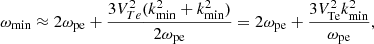 $$ \begin{aligned}&\omega _{\rm min} \approx 2 \omega _{\rm pe}+\frac{3V_{Te}^2(k_{\rm min}^2+k_{\rm min}^2)}{2\omega _{\rm pe}}=2 \omega _{\rm pe}+\frac{3V_{\rm Te}^2 k_{\rm min}^2}{\omega _{\rm pe}}, \end{aligned} $$