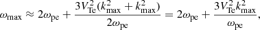 $$ \begin{aligned}&\omega _{\rm max} \approx 2 \omega _{\rm pe}+\frac{3V_{\rm Te}^2(k_{\rm max}^2+k_{\rm max}^2)}{2\omega _{\rm pe}}=2 \omega _{\rm pe}+\frac{3V_{\rm Te}^2 k_{\rm max}^2}{\omega _{\rm pe}}, \end{aligned} $$