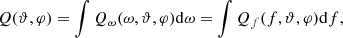 $$ \begin{aligned} Q(\vartheta , \varphi ) =\int Q_{\omega }(\omega ,\vartheta , \varphi ) \mathrm{d} {\omega } =\int Q_f(f,\vartheta , \varphi ) \mathrm{d} f, \end{aligned} $$