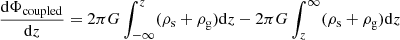 $$ \begin{aligned} \frac{\mathrm{d}\Phi _{\mathrm{coupled} }}{\mathrm{d}z}&= 2\pi G\int _{-\infty }^{z} (\rho _{\rm s}+\rho _{\rm g}) \mathrm{d}z - 2\pi G\int _{z}^{\infty } (\rho _{\rm s}+\rho _{\rm g}) \mathrm{d}z \end{aligned} $$