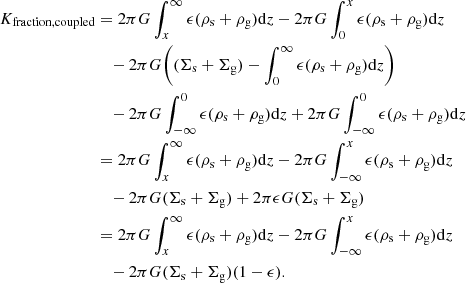 $$ \begin{aligned} K_{\mathrm{fraction,coupled} }&=2\pi G\int _{x}^{\infty } \epsilon (\rho _{\rm s}+\rho _{\rm g}) \mathrm{d}z-2\pi G\int _{0}^{x} \epsilon (\rho _{\rm s}+\rho _{\rm g}) \mathrm{d}z\nonumber \\&\quad -2\pi G\bigg ((\Sigma _{\rm s}+\Sigma _{\rm g}) -\int _{0}^{\infty } \epsilon (\rho _{\rm s}+\rho _{\rm g}) \mathrm{d}z \bigg )\nonumber \\&\quad -2\pi G\int _{-\infty }^{0} \epsilon (\rho _{\rm s}+\rho _{\rm g}) \mathrm{d}z +2\pi G\int _{-\infty }^{0} \epsilon (\rho _{\rm s}+\rho _{\rm g}) \mathrm{d}z\nonumber \\&= 2\pi G\int _{x}^{\infty } \epsilon (\rho _{\rm s}+\rho _{\rm g}) \mathrm{d}z - 2\pi G\int _{-\infty }^{x} \epsilon (\rho _{\rm s}+\rho _{\rm g}) \mathrm{d}z\nonumber \\&\quad -2\pi G(\Sigma _{\rm s}+\Sigma _{\rm g})+2\pi \epsilon G(\Sigma _{\rm s}+\Sigma _{\rm g})\nonumber \\&= 2\pi G\int _{x}^{\infty } \epsilon (\rho _{\rm s}+\rho _{\rm g}) \mathrm{d}z - 2\pi G\int _{-\infty }^{x} \epsilon (\rho _{\rm s}+\rho _{\rm g}) \mathrm{d}z\nonumber \\&\quad -2\pi G(\Sigma _{\rm s}+\Sigma _{\rm g})(1-\epsilon ).\nonumber \end{aligned} $$
