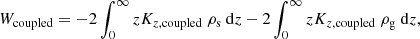 $$ \begin{aligned} W_{\mathrm{coupled} } = -2\int _{0}^{\infty }z K_{z,\mathrm{coupled} } \ \rho _{\rm s} \ \mathrm{d}z - 2\int _{0}^{\infty }zK_{z,\mathrm{coupled} } \ \rho _{\rm g} \ \mathrm{d}z ,\end{aligned} $$
