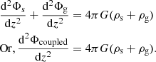 $$ \begin{aligned} \frac{\mathrm{d}^{2}\Phi _{\rm s}}{\mathrm{d}z^{2}}+\frac{\mathrm{d}^{2}\Phi _{\rm g}}{\mathrm{d}z^{2}}&= 4\pi G (\rho _{\rm s}+\rho _{\rm g}) \nonumber \\ \mathrm{Or}, \frac{\mathrm{d}^{2}\Phi _{\mathrm{coupled} }}{\mathrm{d}z^{2}}&= 4\pi G (\rho _{\rm s}+\rho _{\rm g}). \end{aligned} $$