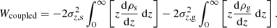 $$ \begin{aligned} W_{\mathrm{coupled} }&= -2\sigma ^{2}_{z,\mathrm{s}}\int _{0}^{\infty } \left[ z \frac{\mathrm{d}\rho _{\rm s}}{\mathrm{d}z} \ \mathrm{d}z\right] -2\sigma ^{2}_{z,\mathrm{g}}\int _{0}^{\infty } \left[ z \frac{\mathrm{d}\rho _{\rm g}}{\mathrm{d}z} \ \mathrm{d}z\right]. \end{aligned} $$
