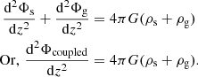 $$ \begin{aligned} \frac{\mathrm{d}^{2}\Phi _{\rm s}}{\mathrm{d}z^{2}}+\frac{\mathrm{d}^{2}\Phi _{\rm g}}{\mathrm{d}z^{2}}&= 4\pi G (\rho _{\rm s}+\rho _{\rm g}) \nonumber \\ \mathrm{Or},\, \frac{\mathrm{d}^{2}\Phi _{\mathrm{coupled} }}{\mathrm{d}z^{2}}&= 4\pi G (\rho _{\rm s}+\rho _{\rm g}). \end{aligned} $$