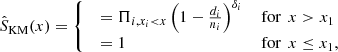 $$ \begin{aligned} \hat{S}_{\rm KM}(x) = {\left\{ \begin{array}{ll} \begin{array}{ll} = \Pi _{i,x_i < x} \left(1-\frac{d_i}{n_i}\right)^{\delta _i}&{\, \mathrm{for}\ \,x> x_1} \\ = 1&{\, \mathrm{for}\ \,x \le x_1}, \end{array} \end{array}\right.} \end{aligned} $$