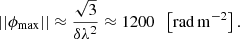 $$ \begin{aligned} ||\phi _{\max }|| \approx \frac{\sqrt{3}}{\delta \lambda ^2} \approx 1200 \;\; \left[\mathrm {rad\, m}^{-2}\right]. \end{aligned} $$