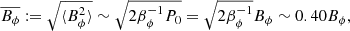 $$ \begin{aligned} \overline{B_\phi }:=\sqrt{\langle B_\phi ^2\rangle } \sim \sqrt{2\beta _\phi ^{-1} P_0} = \sqrt{2\beta _\phi ^{-1}}B_\phi \sim 0.40B_\phi , \end{aligned} $$