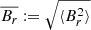 $ \overline{B_r}:=\sqrt{\langle B_r^2\rangle} $