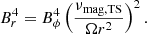 $$ \begin{aligned}&B_{r}^4 = B_{\phi }^4\left(\frac{\nu _{\rm mag,TS}}{\Omega r^2}\right)^2 .\end{aligned} $$