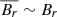$ \overline{B_r}\sim B_r $