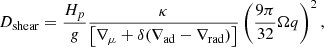 $$ \begin{aligned} D_{\rm shear}=\frac{H_p}{g}\frac{\kappa }{\left[\nabla _{\mu }+\delta (\nabla _{\rm ad}-\nabla _{\rm rad})\right]}\left(\frac{9\pi }{32}\Omega q\right)^2 ,\end{aligned} $$