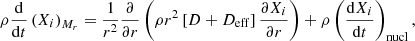 $$ \begin{aligned}&\rho \frac{\mathrm{d} }{\mathrm{d}t}\left(X_i\right)_{M_r}=\frac{1}{r^2}\frac{\partial }{\partial r}\left(\rho r^2 \left[ D +D_\mathrm{eff} \right]\frac{\partial X_i}{\partial r} \right) + \rho \left(\frac{\mathrm{d} X_i}{\mathrm{d}t} \right)_\mathrm{nucl} , \end{aligned} $$