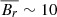 $ \overline{B_r}\sim 10\, $