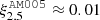 $ \xi_{2.5}^{\mathtt{AM005}}\approx 0.01 $