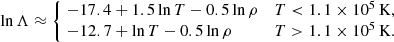 $$ \begin{aligned} \ln \Lambda \approx \left\{ \!\begin{array}{ll } -17.4 + 1.5\ln T - 0.5\ln \rho&T< 1.1\times 10^5\,\mathrm{K}, \\ -12.7 + \ln T - 0.5\ln \rho&T> 1.1\times 10^5\,\mathrm{K}. \end{array}\right. \end{aligned} $$