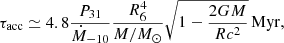 $$ \begin{aligned} \tau _{\rm acc}\simeq 4.8 \frac{P_{31}}{\dot{M}_{-10}} \frac{R_6^4}{M/M_\odot }\sqrt{1-\frac{2GM}{Rc^2}}\,\mathrm{Myr} , \end{aligned} $$