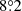 $ 8{{\overset{\circ}{.}}}2 $