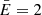 $ \bar{E} = 2 $