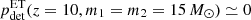 $ p_{\mathrm{det}}^{\mathrm{ET}}(z=10,m_1=m_2=15\,M_\odot)\simeq 0 $