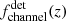 $ f^{\mathrm{det}}_{\mathrm{channel}}(z) $
