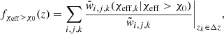 $$ \begin{aligned} f_{\chi _{\rm eff}>\chi _0} (z) = \sum _{i,j,k} \frac{\tilde{{ w}}_{i,j,k}(\chi _{\mathrm{eff} ,k}|\chi _{\rm eff}>\chi _0)}{\tilde{{ w}}_{i,j,k}} \Bigg |_{z_k \in \Delta z}, \end{aligned} $$