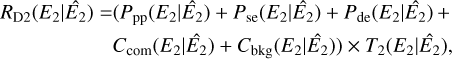 $\matrix{{{R_{{\rm{D2}}}}\left( {\left. {{E_2}} \right|{{\hat E}_2}} \right)} \hfill &amp; = \hfill &amp; {{P_{{\rm{pp}}}}\left( {\left. {{E_2}} \right|{{\hat E}_2}} \right) + {P_{{\rm{se}}}}\left( {\left. {{E_2}} \right|{{\hat E}_2}} \right) + {P_{{\rm{de}}}}\left( {\left. {{E_2}} \right|{{\hat E}_2}} \right) + } \hfill \cr {} \hfill &amp; {} \hfill &amp; {{C_{{\rm{com}}}}\left( {\left. {{E_2}} \right|{{\hat E}_2}} \right) + {C_{{\rm{bkg}}}}\left. {\left( {\left. {{E_2}} \right|{{\hat E}_2}} \right)} \right) \times {T_2}\left( {\left. {{E_2}} \right|{{\hat E}_2}} \right),} \hfill \cr} $