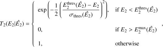 ${T_2}\left( {\left. {{E_2}} \right|{{\hat E}_2}} \right) = \left\{ {\matrix{{\exp \left( { - {1 \over 2}\left( {{{E_2^{{\rm{thres}}}\left( {{{\hat E}_2}} \right) - {E_2}} \over {{\sigma _{{\rm{thres}}}}\left( {{{\hat E}_2}} \right)}}} \right)} \right),} \hfill &amp; {{\rm{if}}\,{E_2} &lt; E_2^{{\rm{thres}}}\left( {{{\hat E}_2}} \right)} \hfill \cr {0,} \hfill &amp; {{\rm{if}}\,{E_2} > E_2^{{\rm{thres}}}\left( {{{\hat E}_2}} \right)} \hfill \cr {1,} \hfill &amp; {{\rm{otherwise}}} \hfill \cr} ,} \right.$