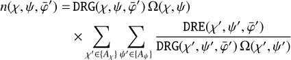 $\matrix{{n\left( {{\chi ^\prime },\psi ,{{\bar \varphi }^\prime }} \right)} \hfill &amp; = \hfill &amp; {{\rm{DRG}}\left( {{\chi ^\prime },\psi ,{{\bar \varphi }^\prime }} \right){\rm{\Omega }}\left( {\chi ,\psi } \right)} \hfill \cr {} \hfill &amp; {} \hfill &amp; { \times \sum\limits_{{\chi ^\prime } \in \left\{ {{A_\chi }} \right\}\,\,{\psi ^\prime } \in \left\{ {{A_\chi }} \right\}\,} {{{{\rm{DRG}}\left( {{\chi ^\prime },\psi ,{{\bar \varphi }^\prime }} \right)} \over {{\rm{DRG}}\left( {{\chi ^\prime },\psi ,{{\bar \varphi }^\prime }} \right){\rm{\Omega }}\left( {{\chi ^\prime },{\psi ^\prime }} \right)}}} } \hfill \cr} $