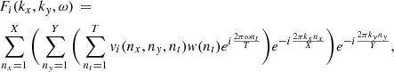 $$ \begin{aligned} \begin{aligned}&F_i(k_x,k_{ y},\omega )\,=\,\\&\sum _{n_x=1}^{X}\bigg (\sum _{n_{ y}=1}^{Y}\bigg (\sum _{n_t=1}^{T} {v}_i(n_x,n_{ y},n_t) { w}(n_t) e^{i\frac{2\pi \omega n_t}{T}} \bigg ) e^{-i\frac{2\pi k_x n_x}{X}}\bigg ) e^{-i\frac{2\pi k_{ y} n_{ y}}{Y}}, \end{aligned} \end{aligned} $$