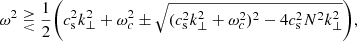 $$ \begin{aligned} \omega ^2 \gtreqless \frac{1}{2}\bigg (c_{\rm s}^2k_{\perp }^2+\omega _c^2\pm \sqrt{(c_{\rm s}^2 k_{\perp }^2+\omega _c^2)^2-4c_{\rm s}^2N^2k_{\perp }^2} \bigg ), \end{aligned} $$
