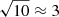 $ \sqrt{10}\approx3 $