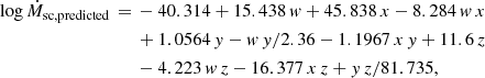 $$ \begin{aligned} \log \dot{M}_{\rm sc,predicted}\,=\,&-40.314 + 15.438\,{ w} + 45.838\,x - 8.284\,{ w}\,x \nonumber \\&+ 1.0564\,{ y} - { w}\,{ y} / 2.36 - 1.1967\,x\,{ y} + 11.6\, z \nonumber \\&- 4.223\,{ w}\,z - 16.377\,x\,z + { y}\,z / 81.735, \end{aligned} $$