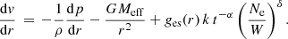 $$ \begin{aligned} \frac{\mathrm{d}{v}}{\mathrm{d}r}\,=\,-\frac{1}{\rho }\frac{\mathrm{d}p}{\mathrm{d}r}-\frac{GM_{\rm eff}}{r^2}+g_{\rm es}(r)\,k\,t^{-\alpha }\left(\frac{N_{\rm e}}{W}\right)^\delta . \end{aligned} $$