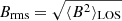 $ B_{\mathrm{rms}} = \sqrt{\langle B^2\rangle_{\mathrm{LOS}}} $