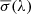 $ \overline{\sigma} (\lambda) $