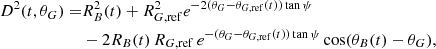 $$ \begin{aligned} \begin{aligned} D^2(t, \theta _G) =&R_B^2(t) + R_{G,\mathrm{ref}}^2 e^{-2(\theta _G-\theta _{G,\mathrm{ref}}(t))\,\mathrm{tan}\,\psi }\\&-2R_B(t)\,R_{G,\mathrm{ref}}\,e^{-(\theta _G-\theta _{G,\mathrm{ref}}(t))\,\mathrm{tan}\,\psi } \cos (\theta _B(t)-\theta _G) ,\end{aligned} \end{aligned} $$