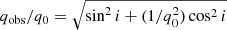 $ q_{\mathrm{obs}}/q_0 = \sqrt{\sin^2i + (1/q_0^2) \cos^2i} $
