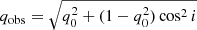 $ q_{\mathrm{obs}} = \sqrt{q_0^2 + (1-q_0^2)\cos^2i} $